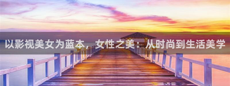 白云视频在线：以影视美女为蓝本，女性之美：从时尚到生活美学
