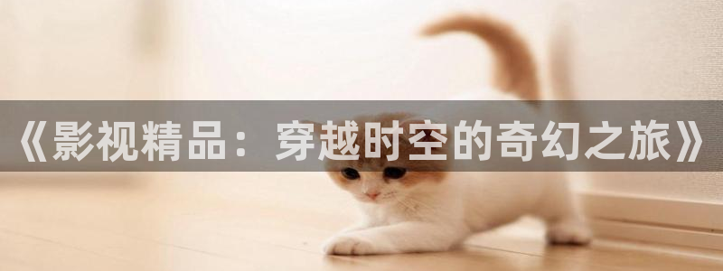 白云视频最新版的：《影视精品：穿越时空的奇幻之旅》